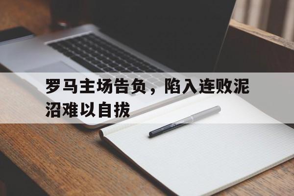 罗马主场告负，陷入连败泥沼难以自拔的简单介绍