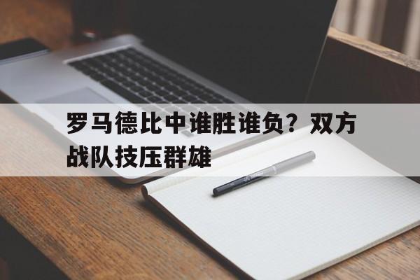 包含罗马德比中谁胜谁负？双方战队技压群雄的词条